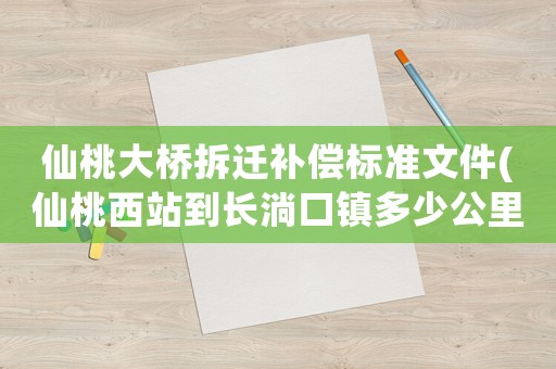 仙桃大橋拆遷補償標準文件(仙桃西站到長淌口鎮多少公里？)