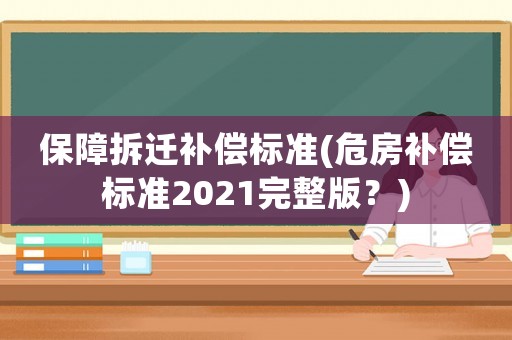 保障拆遷補償標準(危房補償標準2021完整版？)