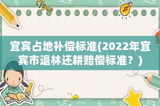 宜賓占地補償標準(2022年宜賓市退林還耕賠償標準？)