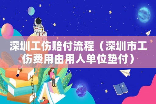 深圳工傷賠付流程（深圳市工傷費用由用人單位墊付）