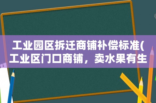 工業園區拆遷商鋪補償標準(工業區門口商鋪，賣水果有生意嗎？)