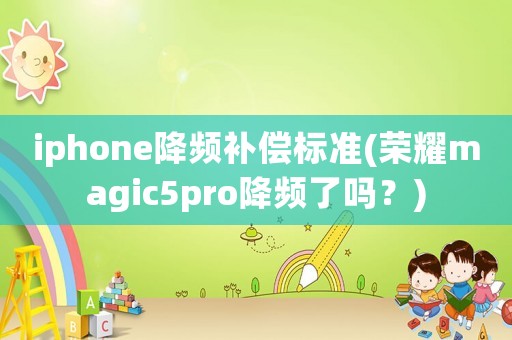 iphone降頻補償標準(榮耀magic5pro降頻了嗎？)