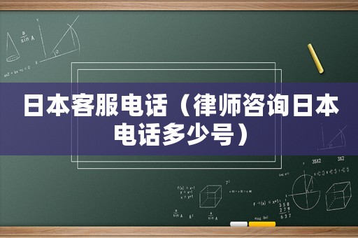 日本客服電話（律師咨詢日本電話多少號）