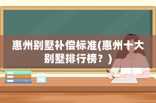 惠州別墅補償標準(惠州十大別墅排行榜？)