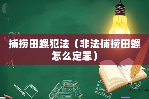 捕撈田螺犯法（非法捕撈田螺怎么定罪）