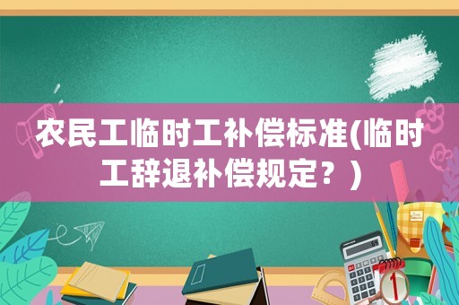 農民工臨時工補償標準(臨時工辭退補償規(guī)定？)