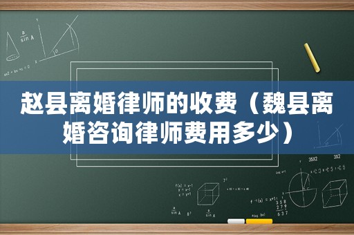 趙縣離婚律師的收費（魏縣離婚咨詢律師費用多少）