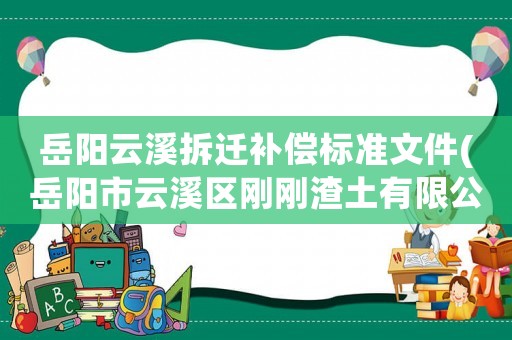 岳陽云溪拆遷補償標準文件(岳陽市云溪區剛剛渣土有限公司介紹？)