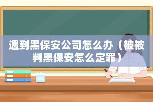 遇到黑保安公司怎么辦（被被判黑保安怎么定罪）