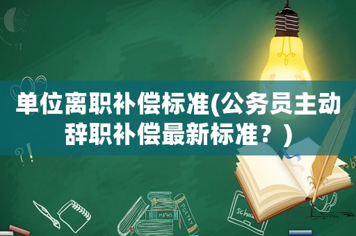 單位離職補償標準(公務員主動辭職補償最新標準？)