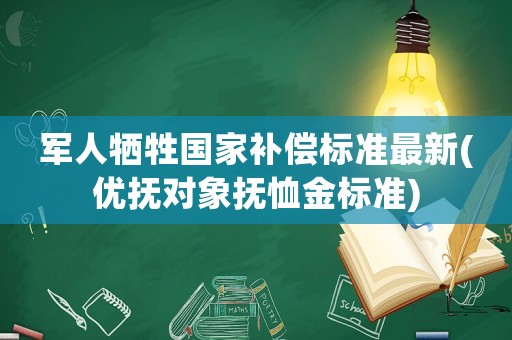 軍人犧牲國家補償標準最新(優撫對象撫恤金標準)