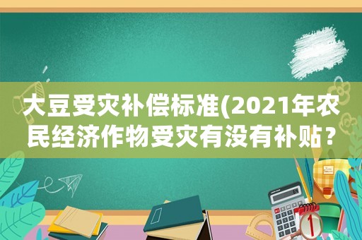 大豆受災補償標準(2021年農民經濟作物受災有沒有補貼？)