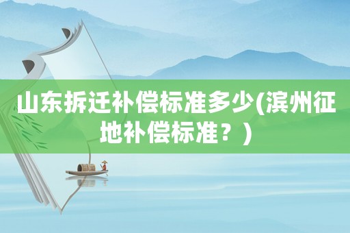 山東拆遷補償標準多少(濱州征地補償標準？)