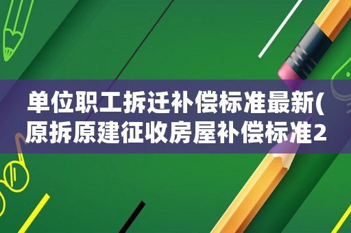 單位職工拆遷補償標準最新(原拆原建征收房屋補償標準2021年)