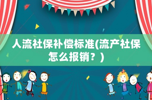 人流社保補償標準(流產社保怎么報銷？)