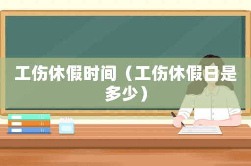 工傷休假時間（工傷休假日是多少）