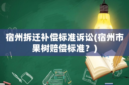 宿州拆遷補償標準訴訟(宿州市果樹賠償標準？)
