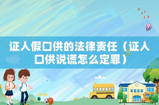證人假口供的法律責任（證人口供說謊怎么定罪）