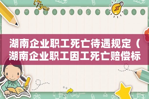 湖南企業職工死亡待遇規定（湖南企業職工因工死亡賠償標準）