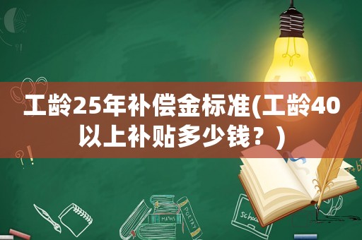 工齡25年補(bǔ)償金標(biāo)準(zhǔn)(工齡40以上補(bǔ)貼多少錢？)