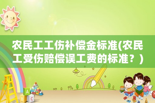 農民工工傷補償金標準(農民工受傷賠償誤工費的標準？)