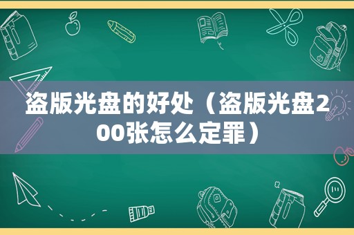 盜版光盤的好處（盜版光盤200張怎么定罪）