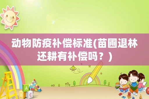 動(dòng)物防疫補(bǔ)償標(biāo)準(zhǔn)(苗圃退林還耕有補(bǔ)償嗎？)