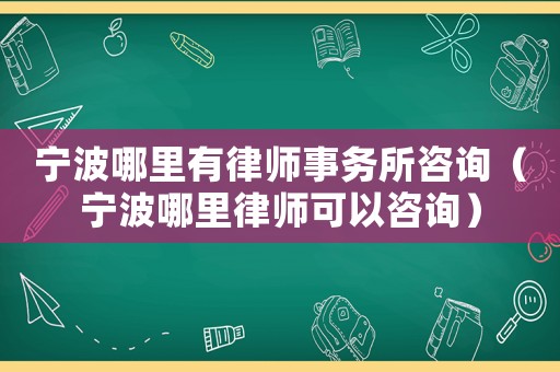 寧波哪里有律師事務(wù)所咨詢（寧波哪里律師可以咨詢）