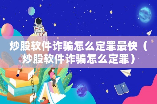 炒股軟件詐騙怎么定罪最快（炒股軟件詐騙怎么定罪）