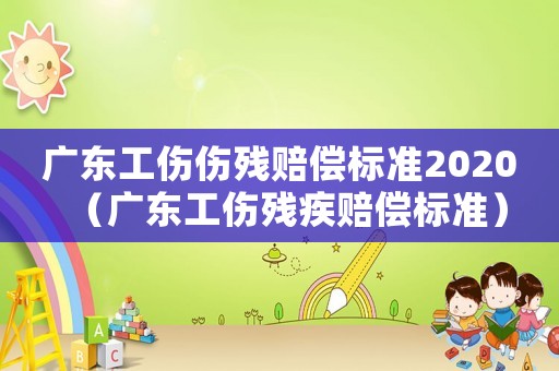 廣東工傷傷殘賠償標準2020（廣東工傷殘疾賠償標準）