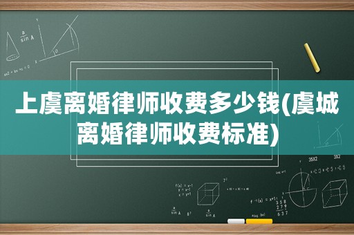 上虞離婚律師收費多少錢(虞城離婚律師收費標(biāo)準(zhǔn))