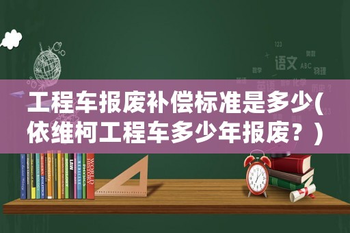 工程車報廢補償標(biāo)準(zhǔn)是多少(依維柯工程車多少年報廢？)