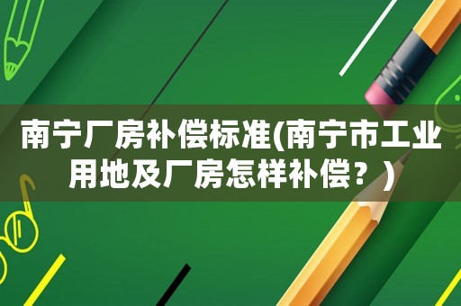 南寧廠房補償標準(南寧市工業用地及廠房怎樣補償？)