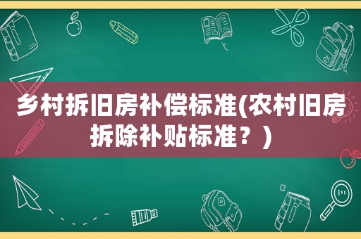 鄉(xiāng)村拆舊房補(bǔ)償標(biāo)準(zhǔn)(農(nóng)村舊房拆除補(bǔ)貼標(biāo)準(zhǔn)？)