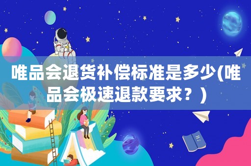 唯品會退貨補償標準是多少(唯品會極速退款要求？)