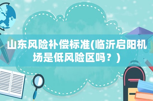 山東風險補償標準(臨沂啟陽機場是低風險區嗎？)