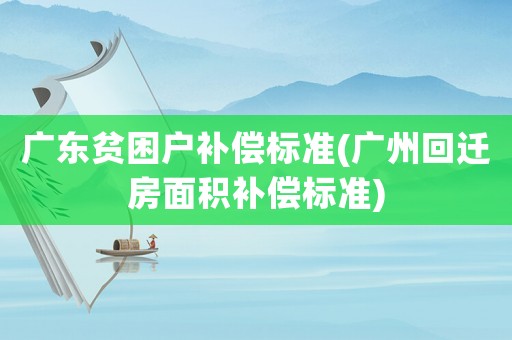 廣東貧困戶補償標準(廣州回遷房面積補償標準)