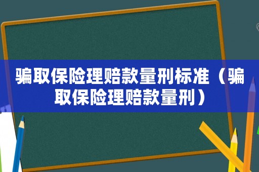 騙取保險理賠款量刑標準（騙取保險理賠款量刑）