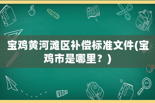 寶雞黃河灘區補償標準文件(寶雞市是哪里？)