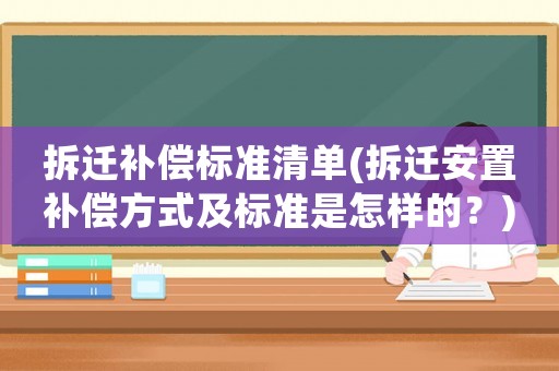 拆遷補償標(biāo)準(zhǔn)清單(拆遷安置補償方式及標(biāo)準(zhǔn)是怎樣的？)