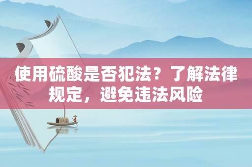 使用硫酸是否犯法？了解法律規(guī)定，避免違法風(fēng)險(xiǎn)