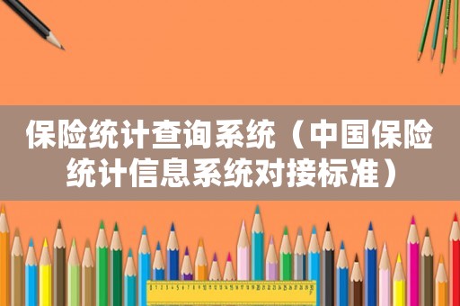 保險(xiǎn)統(tǒng)計(jì)查詢系統(tǒng)（中國保險(xiǎn)統(tǒng)計(jì)信息系統(tǒng)對(duì)接標(biāo)準(zhǔn)）