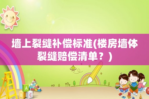 墻上裂縫補償標準(樓房墻體裂縫賠償清單？)
