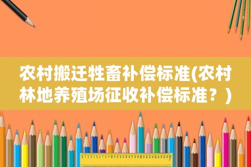 農村搬遷牲畜補償標準(農村林地養殖場征收補償標準？)