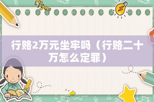 行賂2萬元坐牢嗎（行賂二十萬怎么定罪）
