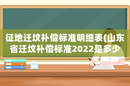 征地遷墳補償標準明細表(山東省遷墳補償標準2022是多少錢)