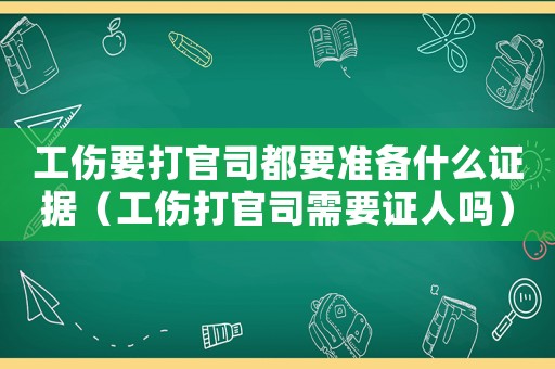 工傷要打官司都要準備什么證據（工傷打官司需要證人嗎）