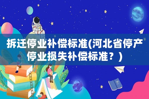 拆遷停業補償標準(河北省停產停業損失補償標準？)