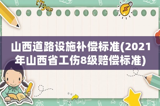 山西道路設施補償標準(2021年山西省工傷8級賠償標準)