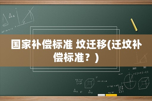國家補(bǔ)償標(biāo)準(zhǔn) 墳遷移(遷墳補(bǔ)償標(biāo)準(zhǔn)？)